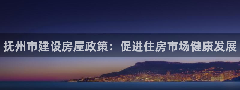 名人堂国际娱乐：抚州市建设房屋政策：促进住房市场健康发展