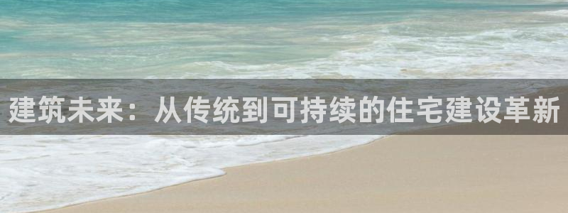 名人堂支付娱乐城：建筑未来：从传统到可持续的住宅建设革新