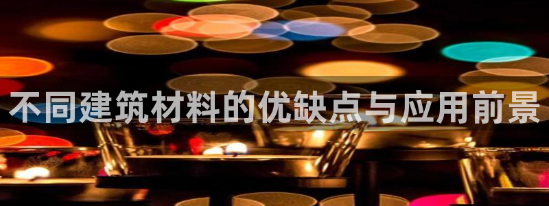 名人堂扑克：不同建筑材料的优缺点与应用前景