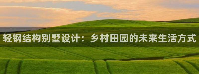 名人堂麻将：轻钢结构别墅设计：乡村田园的未来生活方式