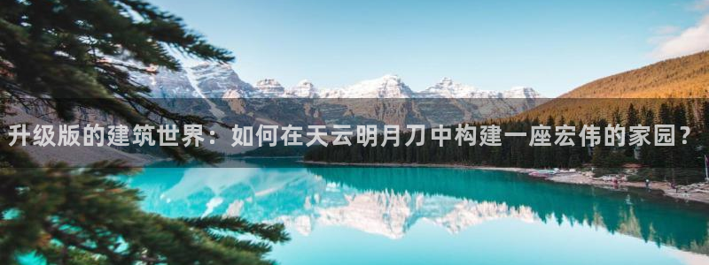 名人堂体育管理集团：升级版的建筑世界：如何在天云明月刀中构建一座宏伟的家园？