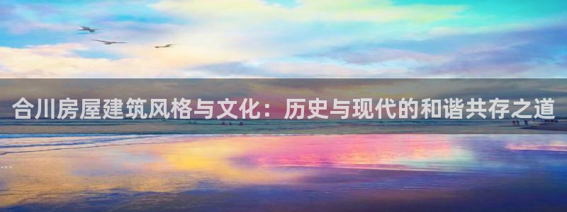 名人堂扑克：合川房屋建筑风格与文化：历史与现代的和谐共存之道