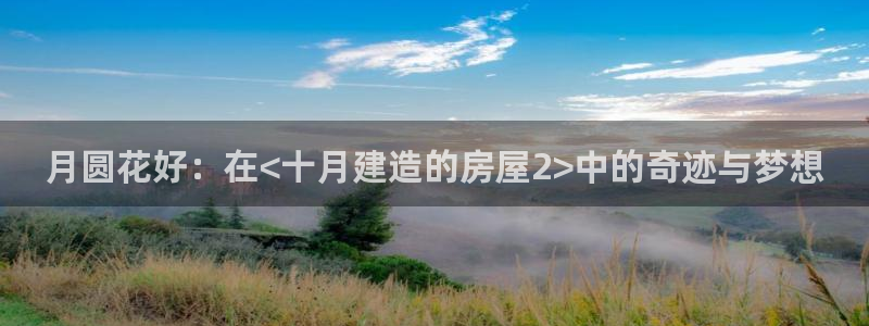 名人堂官：月圆花好：在<十月建造的房屋2>中的奇迹与梦想